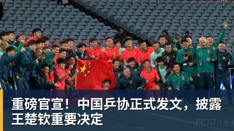 重磅官宣！中国乒协正式发文，披露王楚钦重要决定