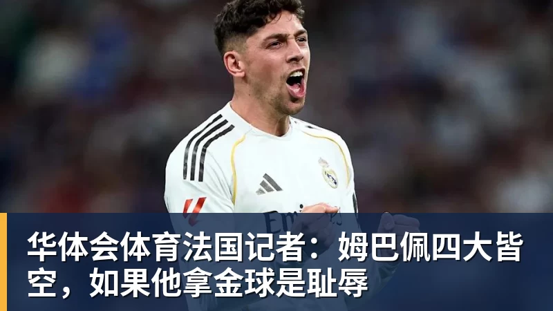 华体会体育法国记者：姆巴佩四大皆空，如果他拿金球是耻辱