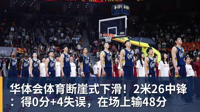 华体会体育断崖式下滑!2米26中锋:得0分+4失误,在场上输48分